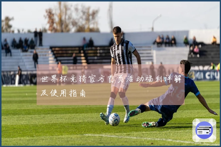 世界杯竞猜官方首页活动福利详解及使用指南
