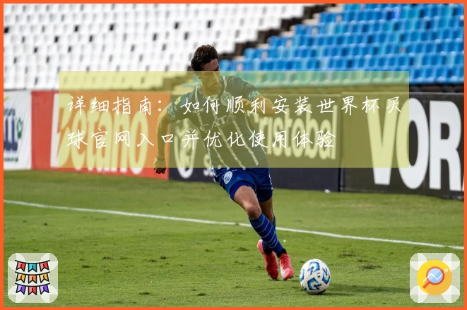 详细指南：如何顺利安装世界杯买球官网入口并优化使用体验