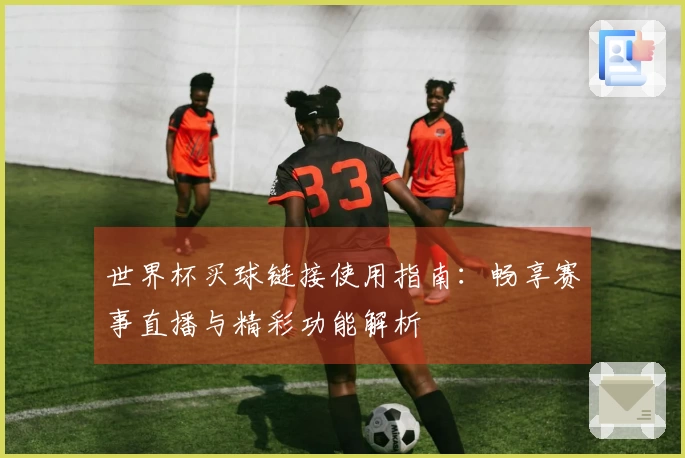 世界杯买球链接使用指南:畅享赛事直播与精彩功能解析
