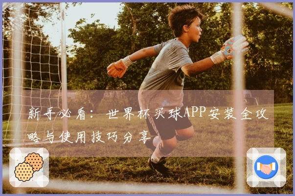 新手必看：世界杯买球APP安装全攻略与使用技巧分享