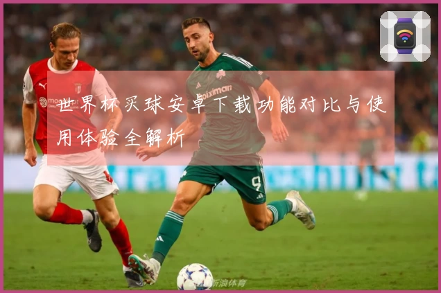 世界杯买球安卓下载功能对比与使用体验全解析